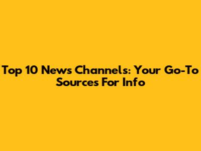 Top 10 News Channels: Your Go-To Sources For Info