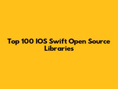 Top 100 IOS Swift Open Source Libraries