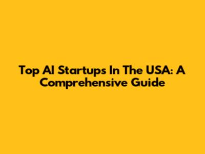 Top AI Startups In The USA: A Comprehensive Guide