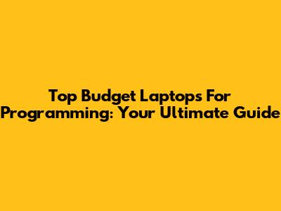 Top Budget Laptops For Programming: Your Ultimate Guide