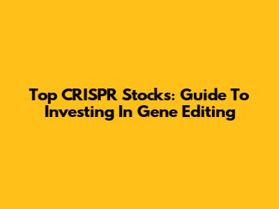 Top CRISPR Stocks: Guide To Investing In Gene Editing