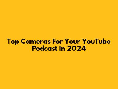 Top Cameras For Your YouTube Podcast In 2024