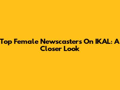 Top Female Newscasters On IKAL: A Closer Look