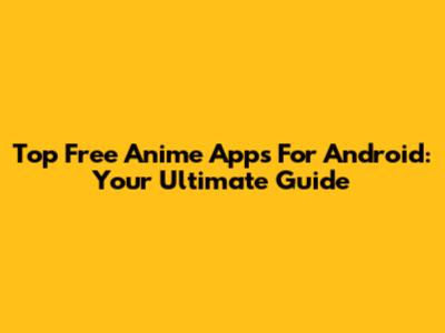 Top Free Anime Apps For Android: Your Ultimate Guide