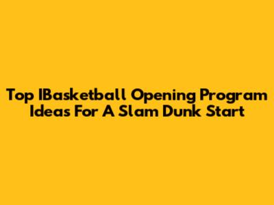 Top IBasketball Opening Program Ideas For A Slam Dunk Start