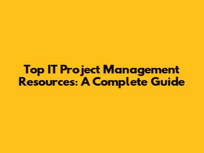Top IT Project Management Resources: A Complete Guide