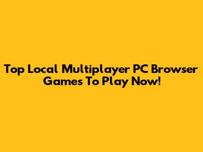 Top Local Multiplayer PC Browser Games To Play Now!