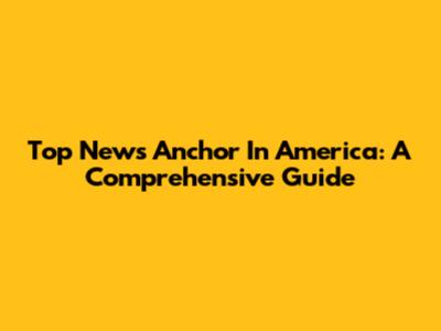 Top News Anchor In America: A Comprehensive Guide