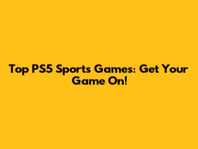 Top PS5 Sports Games: Get Your Game On!