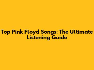 Top Pink Floyd Songs: The Ultimate Listening Guide