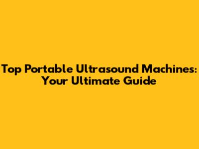 Top Portable Ultrasound Machines: Your Ultimate Guide
