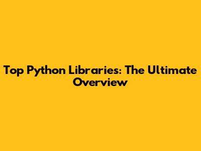 Top Python Libraries: The Ultimate Overview