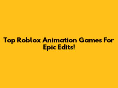 Top Roblox Animation Games For Epic Edits!