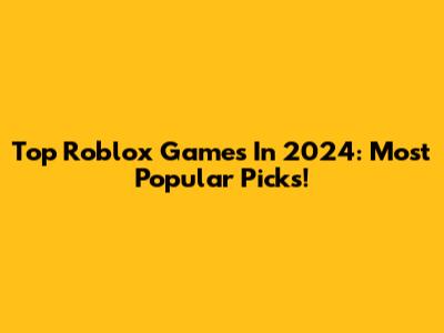 Top Roblox Games In 2024: Most Popular Picks!