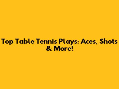 Top Table Tennis Plays: Aces, Shots & More!