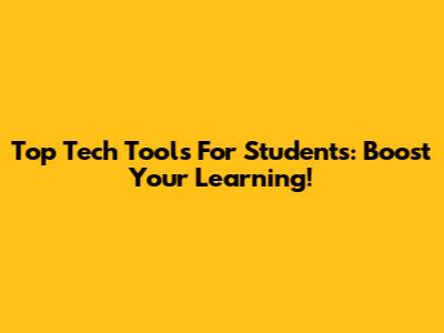 Top Tech Tools For Students: Boost Your Learning!