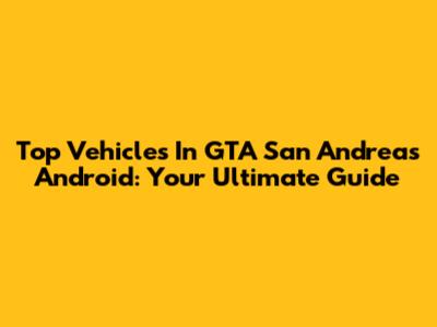Top Vehicles In GTA San Andreas Android: Your Ultimate Guide