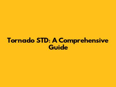 Tornado STD: A Comprehensive Guide