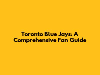 Toronto Blue Jays: A Comprehensive Fan Guide