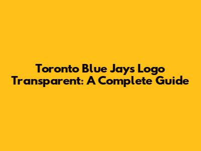 Toronto Blue Jays Logo Transparent: A Complete Guide