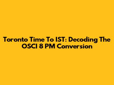 Toronto Time To IST: Decoding The OSCI 8 PM Conversion