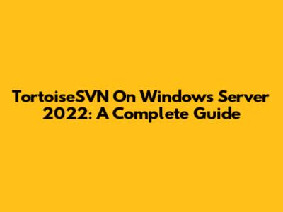 TortoiseSVN On Windows Server 2022: A Complete Guide
