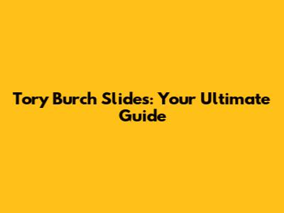 Tory Burch Slides: Your Ultimate Guide