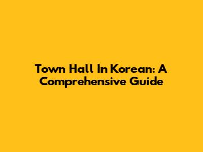 Town Hall In Korean: A Comprehensive Guide
