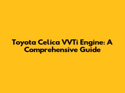 Toyota Celica VVTi Engine: A Comprehensive Guide