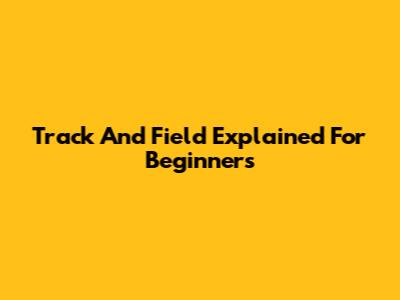 Track And Field Explained For Beginners