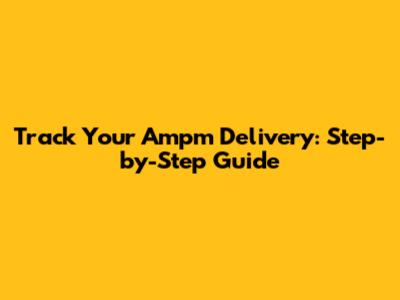 Track Your Ampm Delivery: Step-by-Step Guide