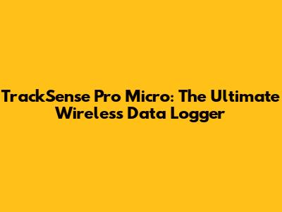 TrackSense Pro Micro: The Ultimate Wireless Data Logger