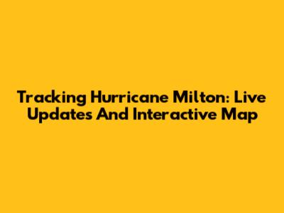 Tracking Hurricane Milton: Live Updates And Interactive Map