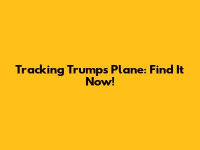 Tracking Trump's Plane: Find It Now!