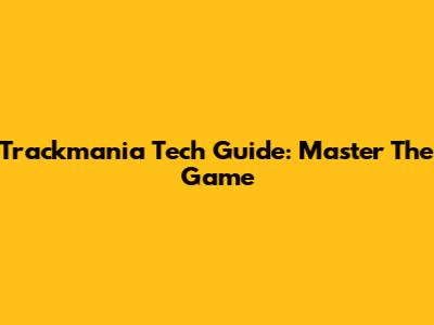 Trackmania Tech Guide: Master The Game