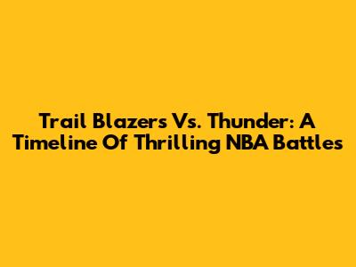 Trail Blazers Vs. Thunder: A Timeline Of Thrilling NBA Battles