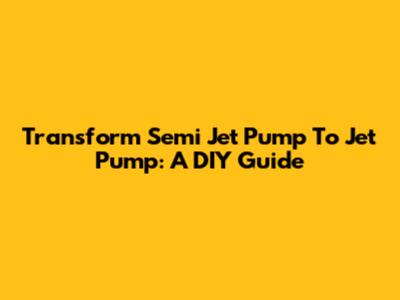Transform Semi Jet Pump To Jet Pump: A DIY Guide