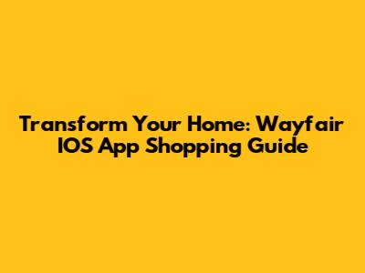 Transform Your Home: Wayfair IOS App Shopping Guide