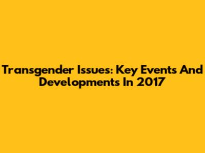 Transgender Issues: Key Events And Developments In 2017