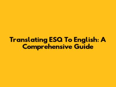 Translating "ESQ" To English: A Comprehensive Guide