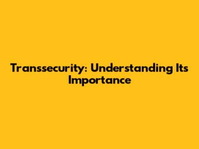 Transsecurity: Understanding Its Importance