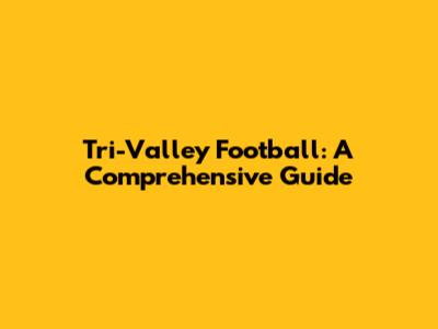 Tri-Valley Football: A Comprehensive Guide