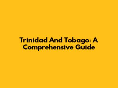 Trinidad And Tobago: A Comprehensive Guide