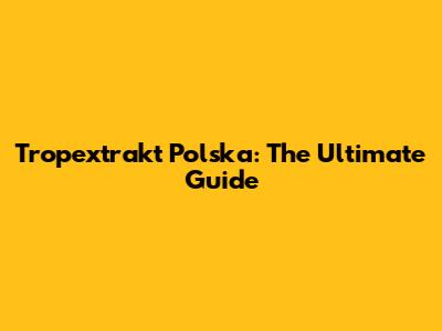 Tropextrakt Polska: The Ultimate Guide