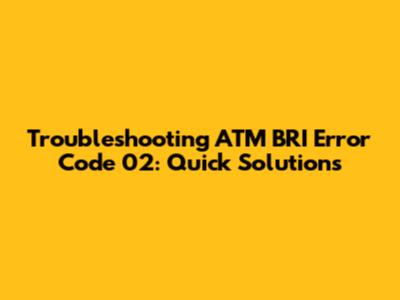 Troubleshooting ATM BRI Error Code 02: Quick Solutions
