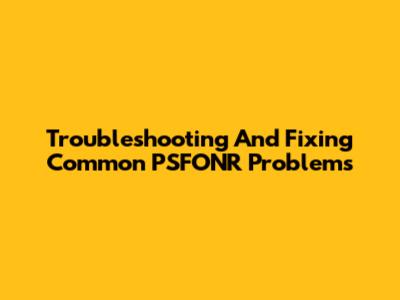 Troubleshooting And Fixing Common PSFONR Problems