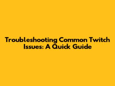 Troubleshooting Common Twitch Issues: A Quick Guide