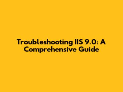 Troubleshooting IIS 9.0: A Comprehensive Guide