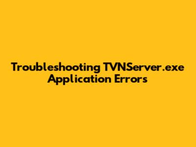 Troubleshooting TVNServer.exe Application Errors