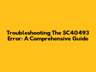 Troubleshooting The SC40493 Error: A Comprehensive Guide